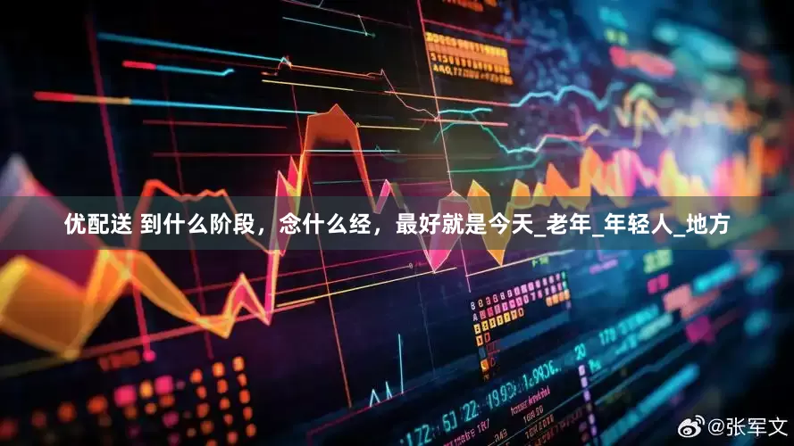 优配送 到什么阶段，念什么经，最好就是今天_老年_年轻人_地方