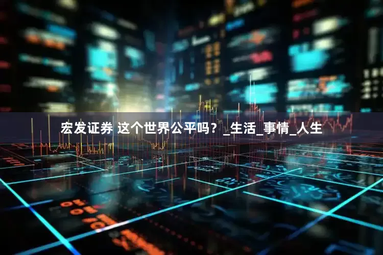 宏发证券 这个世界公平吗？_生活_事情_人生