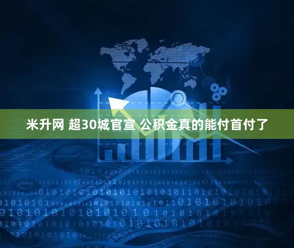 米升网 超30城官宣 公积金真的能付首付了