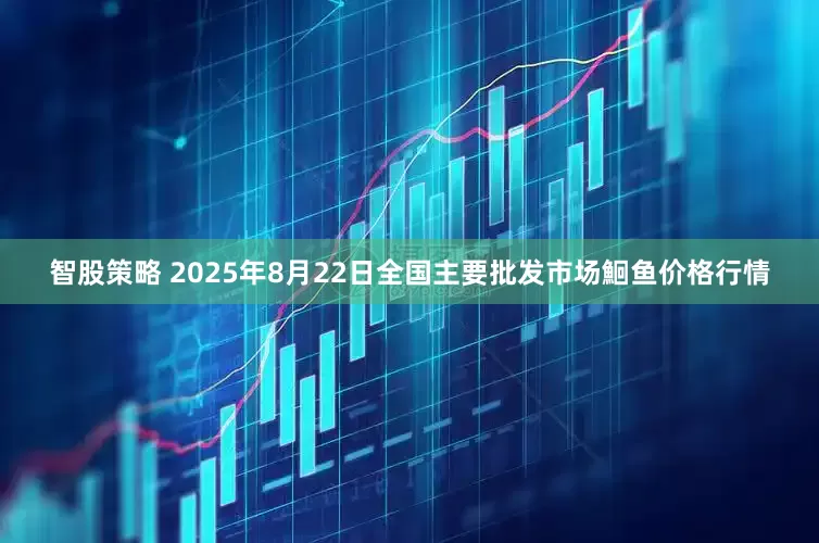 智股策略 2025年8月22日全国主要批发市场鮰鱼价格行情