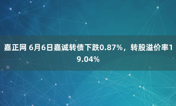 嘉正网 6月6日嘉诚转债下跌0.87%，转股溢价率19.04%