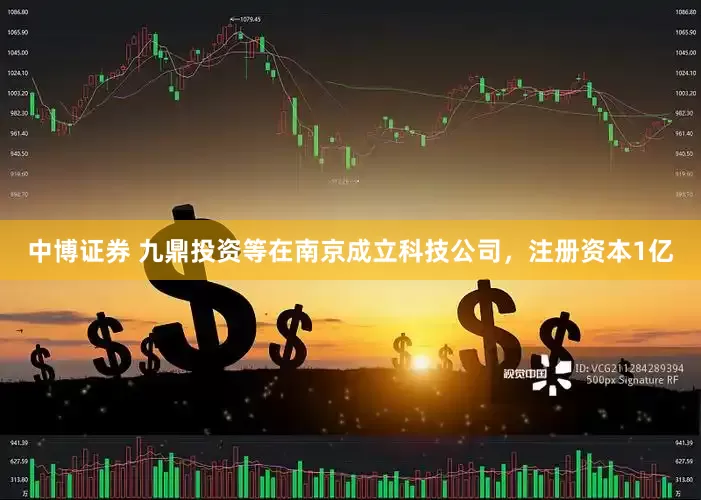 中博证券 九鼎投资等在南京成立科技公司，注册资本1亿