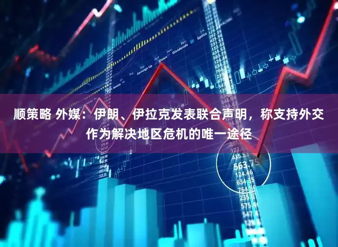 顺策略 外媒：伊朗、伊拉克发表联合声明，称支持外交作为解决地区危机的唯一途径