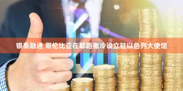 银泰融通 哥伦比亚在耶路撒冷设立驻以色列大使馆
